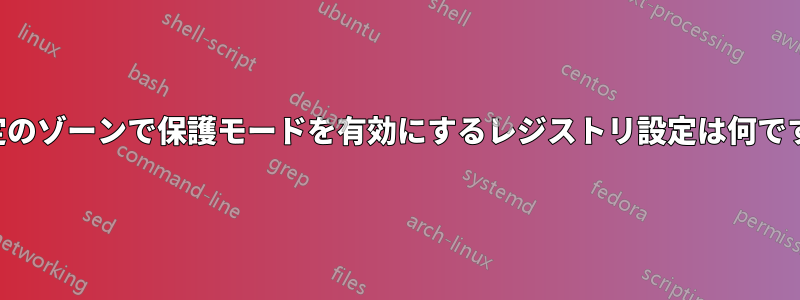 特定のゾーンで保護モードを有効にするレジストリ設定は何ですか