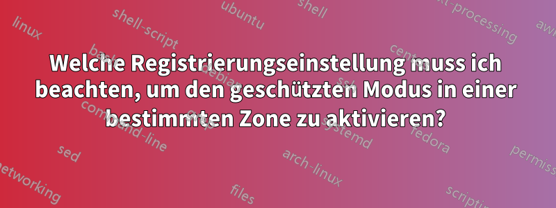 Welche Registrierungseinstellung muss ich beachten, um den geschützten Modus in einer bestimmten Zone zu aktivieren?