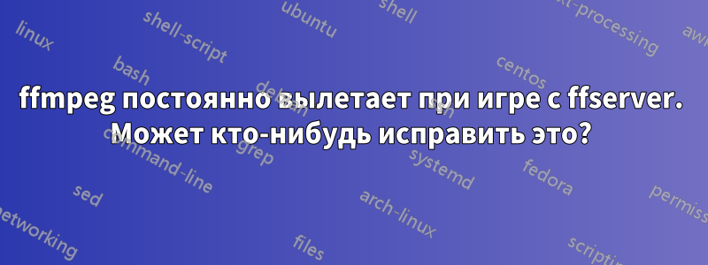 ffmpeg постоянно вылетает при игре с ffserver. Может кто-нибудь исправить это?