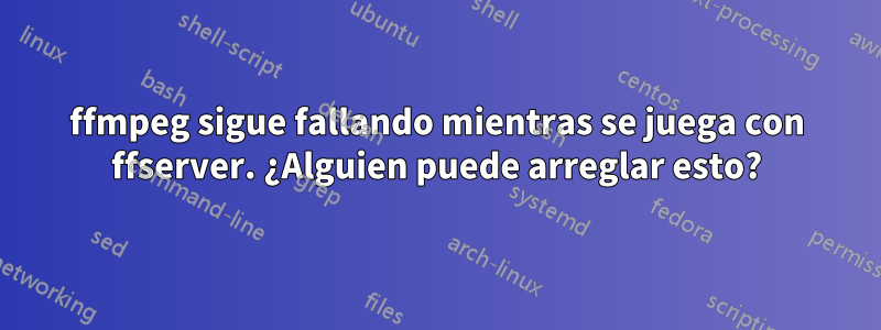 ffmpeg sigue fallando mientras se juega con ffserver. ¿Alguien puede arreglar esto?