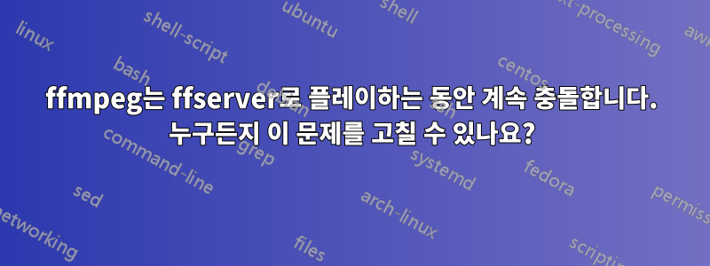 ffmpeg는 ffserver로 플레이하는 동안 계속 충돌합니다. 누구든지 이 문제를 고칠 수 있나요?