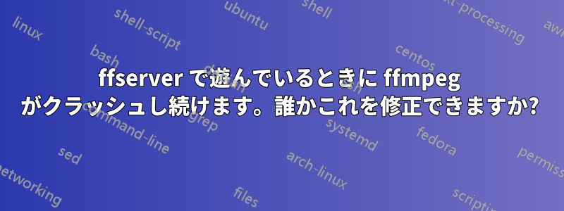 ffserver で遊んでいるときに ffmpeg がクラッシュし続けます。誰かこれを修正できますか?