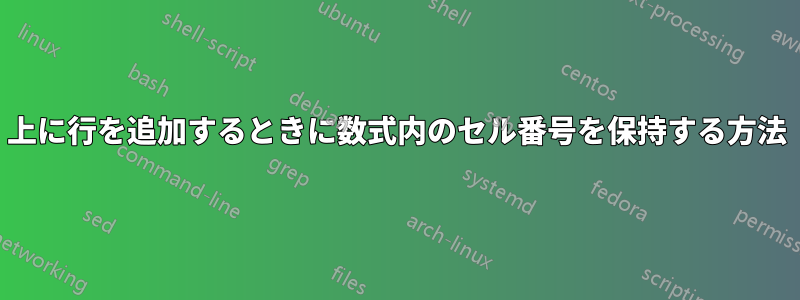 上に行を追加するときに数式内のセル番号を保持する方法