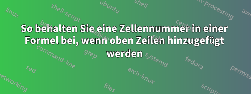 So behalten Sie eine Zellennummer in einer Formel bei, wenn oben Zeilen hinzugefügt werden