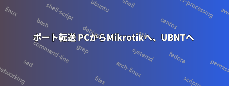 ポート転送 PCからMikrotikへ、UBNTへ