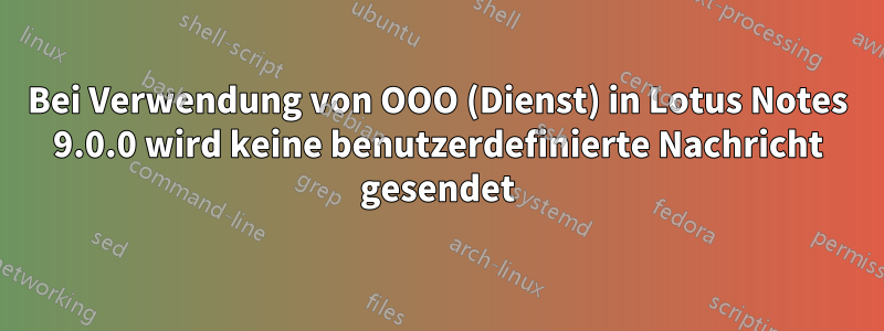 Bei Verwendung von OOO (Dienst) in Lotus Notes 9.0.0 wird keine benutzerdefinierte Nachricht gesendet