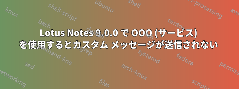 Lotus Notes 9.0.0 で OOO (サービス) を使用するとカスタム メッセージが送信されない