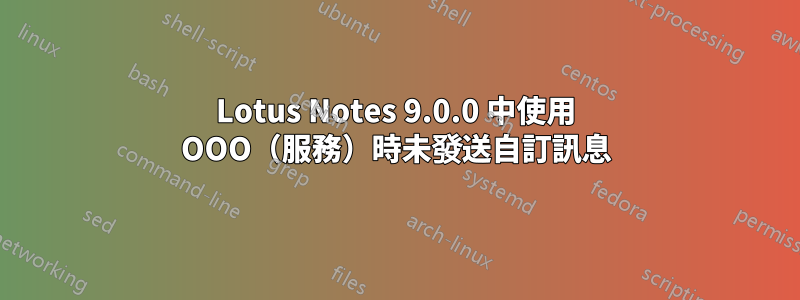 Lotus Notes 9.0.0 中使用 OOO（服務）時未發送自訂訊息