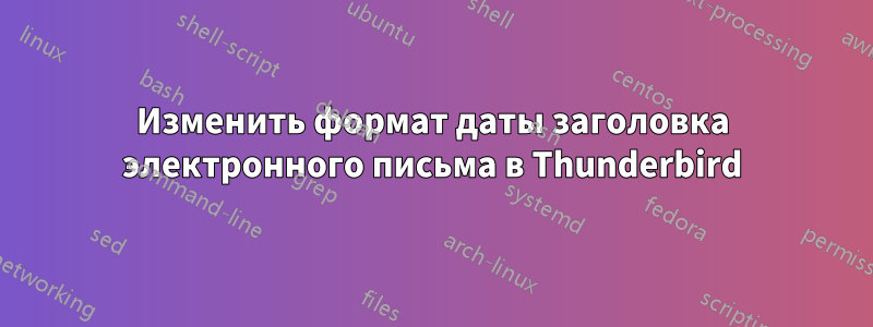 Изменить формат даты заголовка электронного письма в Thunderbird