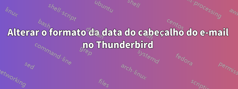 Alterar o formato da data do cabeçalho do e-mail no Thunderbird