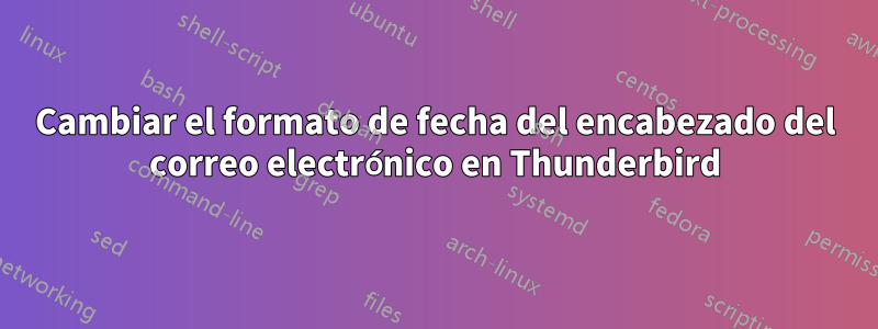 Cambiar el formato de fecha del encabezado del correo electrónico en Thunderbird