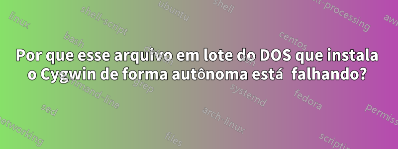 Por que esse arquivo em lote do DOS que instala o Cygwin de forma autônoma está falhando?