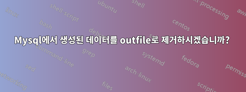 Mysql에서 생성된 데이터를 outfile로 제거하시겠습니까?