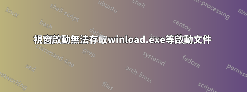 視窗啟動無法存取winload.exe等啟動文件