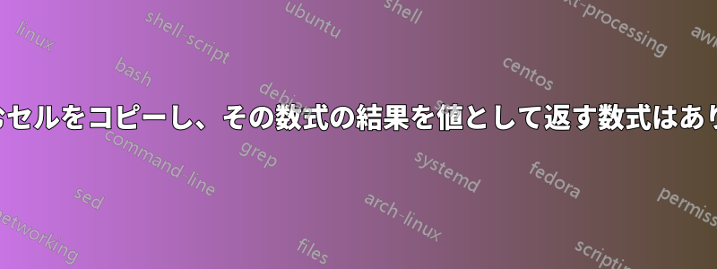 数式を含むセルをコピーし、その数式の結果を値として返す数式はありますか？