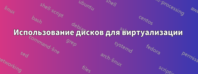 Использование дисков для виртуализации