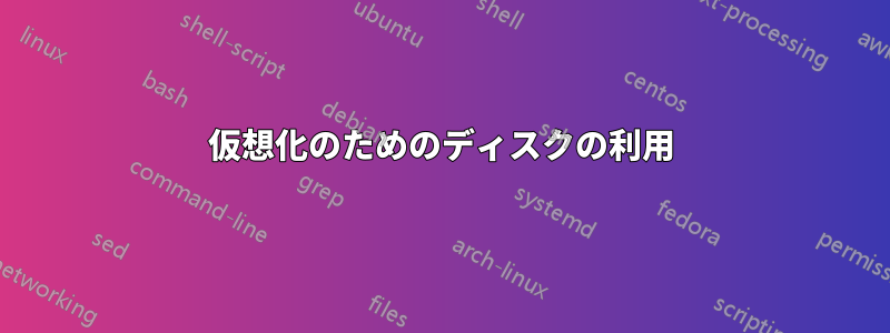 仮想化のためのディスクの利用