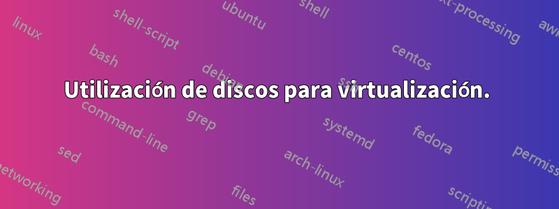 Utilización de discos para virtualización.