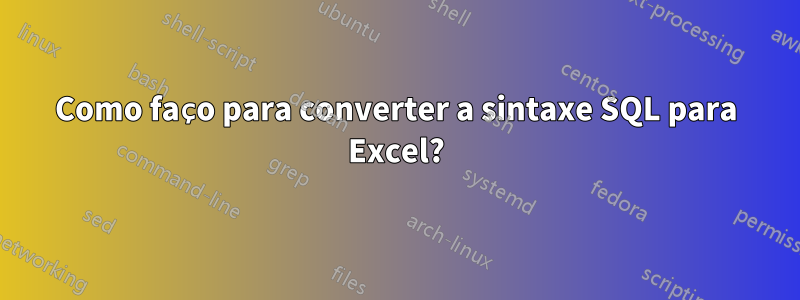 Como faço para converter a sintaxe SQL para Excel?