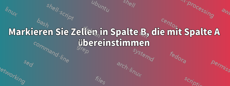 Markieren Sie Zellen in Spalte B, die mit Spalte A übereinstimmen