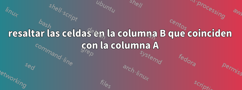 resaltar las celdas en la columna B que coinciden con la columna A