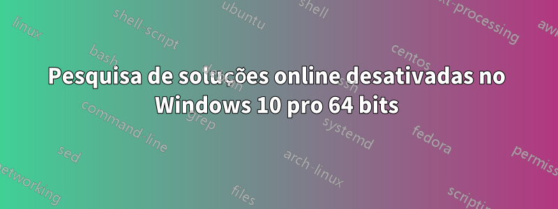 Pesquisa de soluções online desativadas no Windows 10 pro 64 bits