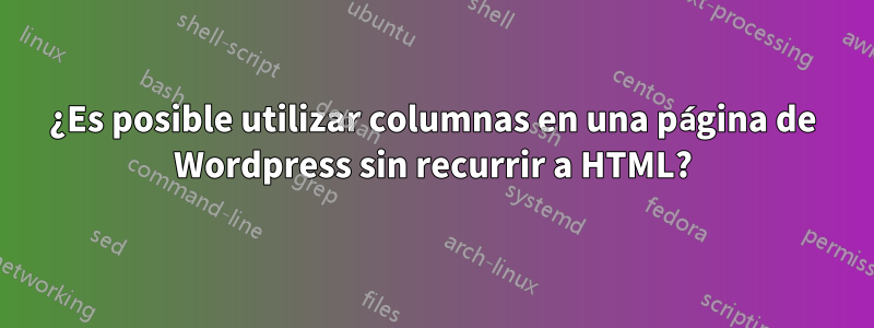 ¿Es posible utilizar columnas en una página de Wordpress sin recurrir a HTML?