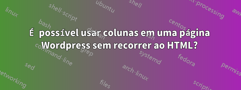 É possível usar colunas em uma página Wordpress sem recorrer ao HTML?