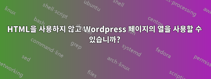 HTML을 사용하지 않고 Wordpress 페이지의 열을 사용할 수 있습니까?