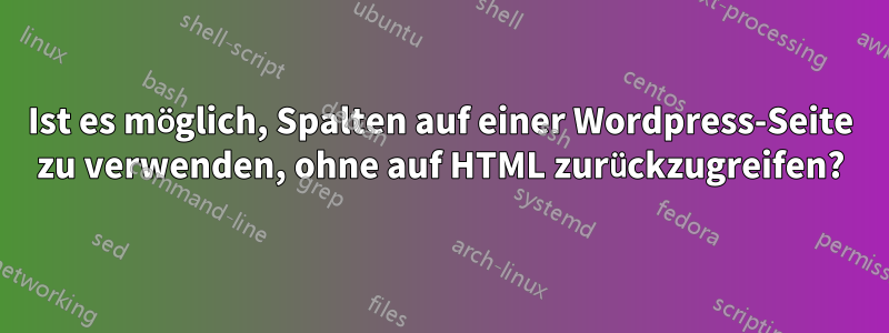 Ist es möglich, Spalten auf einer Wordpress-Seite zu verwenden, ohne auf HTML zurückzugreifen?