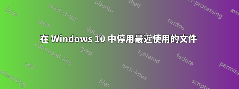 在 Windows 10 中停用最近使用的文件