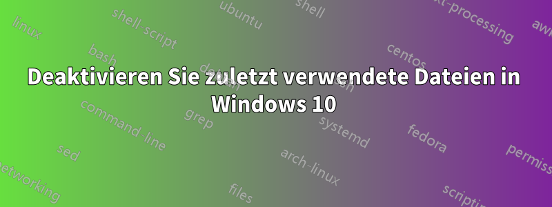 Deaktivieren Sie zuletzt verwendete Dateien in Windows 10