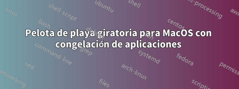 Pelota de playa giratoria para MacOS con congelación de aplicaciones