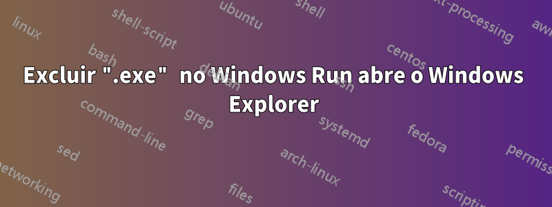 Excluir ".exe" no Windows Run abre o Windows Explorer