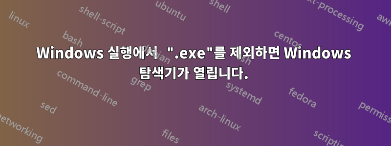 Windows 실행에서 ".exe"를 제외하면 Windows 탐색기가 열립니다.