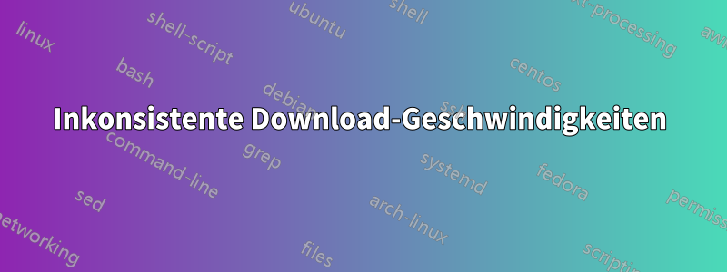 Inkonsistente Download-Geschwindigkeiten