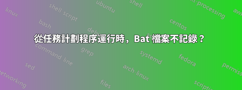 從任務計劃程序運行時，Bat 檔案不記錄？