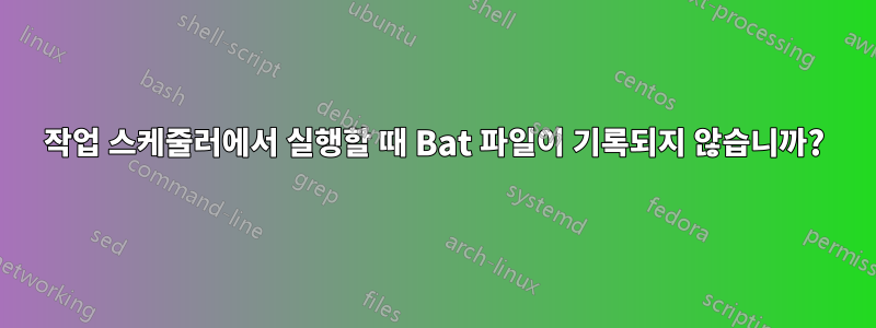 작업 스케줄러에서 실행할 때 Bat 파일이 기록되지 않습니까?