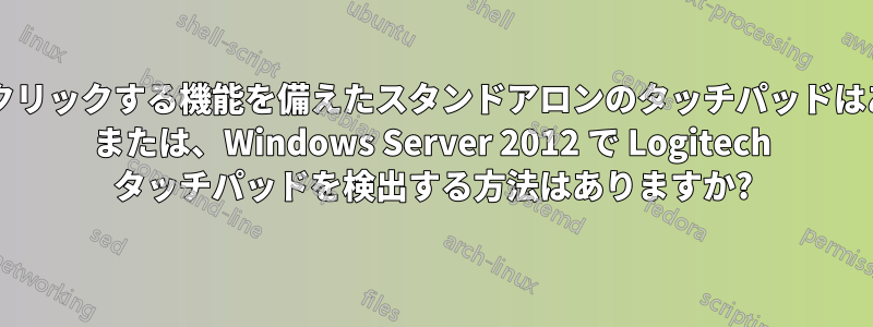 タップしてクリックする機能を備えたスタンドアロンのタッチパッドはありますか? または、Windows Server 2012 で Logitech タッチパッドを検出する方法はありますか?