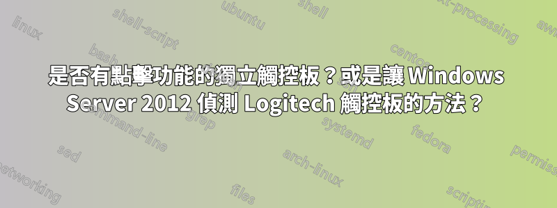 是否有點擊功能的獨立觸控板？或是讓 Windows Server 2012 偵測 Logitech 觸控板的方法？