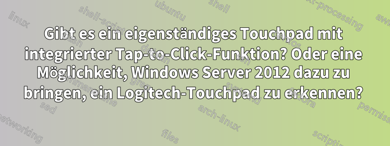 Gibt es ein eigenständiges Touchpad mit integrierter Tap-to-Click-Funktion? Oder eine Möglichkeit, Windows Server 2012 dazu zu bringen, ein Logitech-Touchpad zu erkennen?