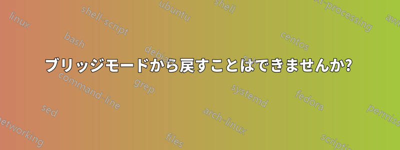 ブリッジモードから戻すことはできませんか?