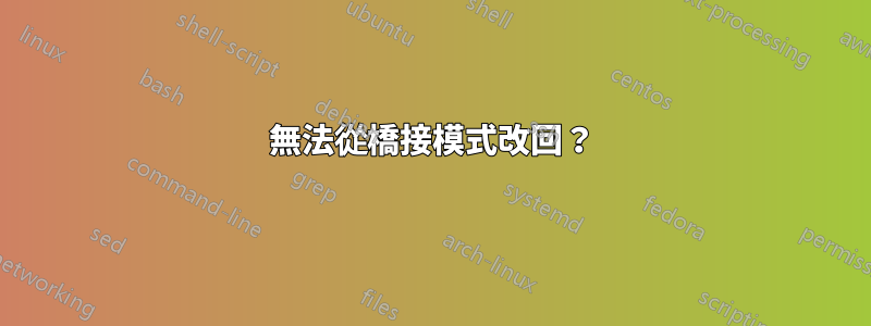 無法從橋接模式改回？