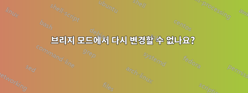 브리지 모드에서 다시 변경할 수 없나요?