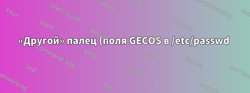 «Другой» палец (поля GECOS в /etc/passwd)