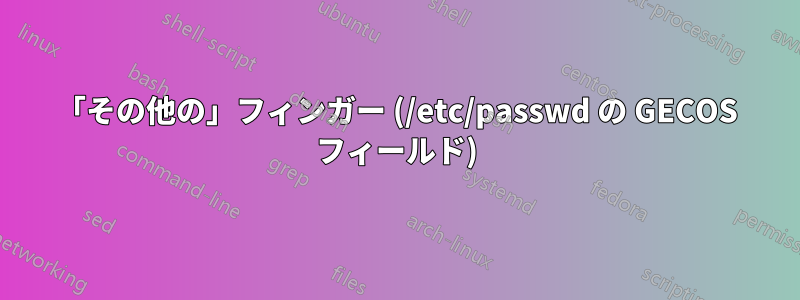 「その他の」フィンガー (/etc/passwd の GECOS フィールド)