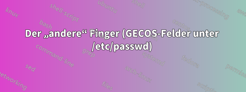 Der „andere“ Finger (GECOS-Felder unter /etc/passwd)