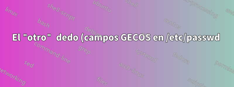 El "otro" dedo (campos GECOS en /etc/passwd)