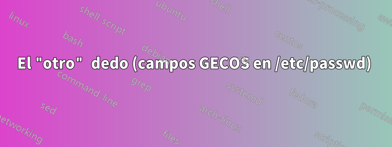 El "otro" dedo (campos GECOS en /etc/passwd)