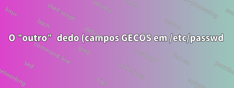 O "outro" dedo (campos GECOS em /etc/passwd)